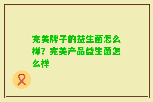 完美牌子的益生菌怎么样？完美产品益生菌怎么样