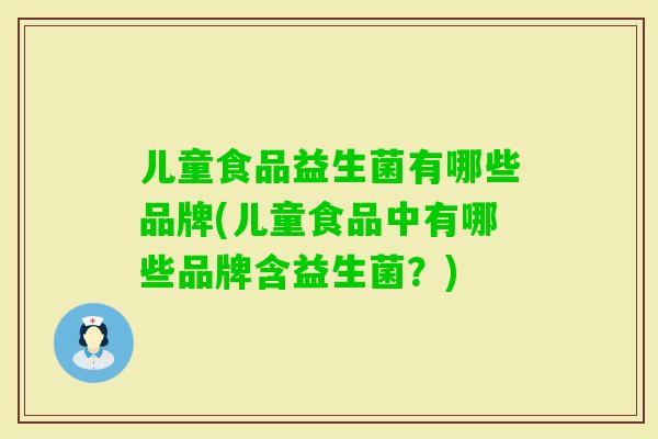 儿童食品益生菌有哪些品牌(儿童食品中有哪些品牌含益生菌？)
