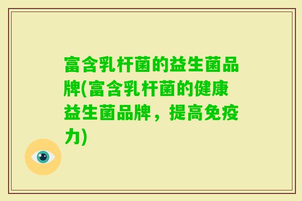 富含乳杆菌的益生菌品牌(富含乳杆菌的健康益生菌品牌,提高力) 富含乳杆菌的益生菌品牌(富含乳杆菌的健康益生菌品牌,提高力)