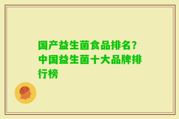 国产益生菌食品排名?中国益生菌十大品牌排行榜 国产益生菌食品排名?中国益生菌十大品牌排行榜