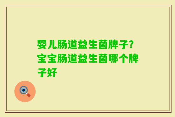 婴儿肠道益生菌牌子？宝宝肠道益生菌哪个牌子好