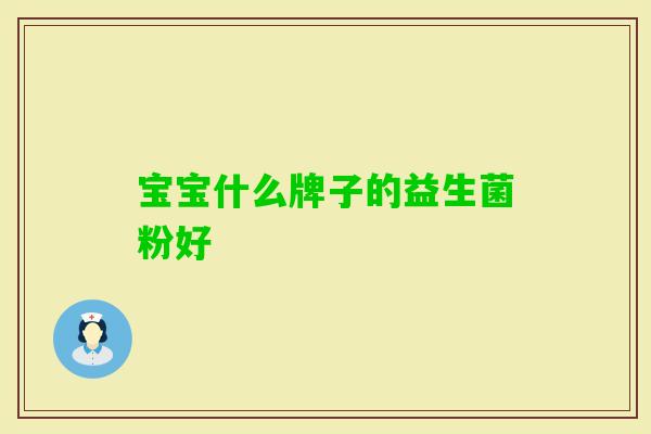 宝宝什么牌子的益生菌粉好 宝宝什么牌子的益生菌粉好