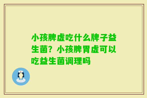 小孩脾虚吃什么牌子益生菌?小孩脾胃虚可以吃益生菌调理吗 小孩脾虚吃什么牌子益生菌?小孩脾胃虚可以吃益生菌调理吗