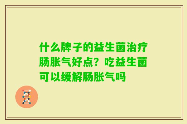 什么牌子的益生菌肠好点？吃益生菌可以缓解肠吗