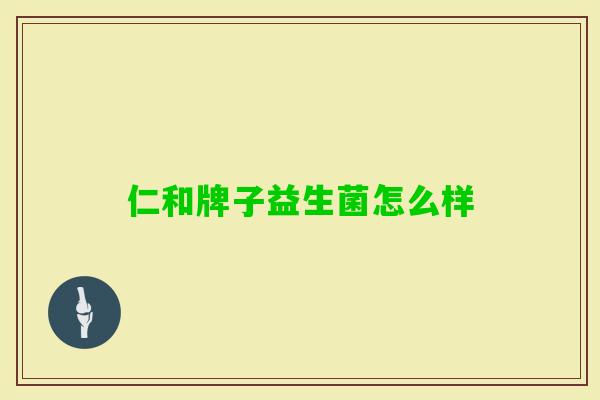 仁和牌子益生菌怎么样 仁和牌子益生菌怎么样