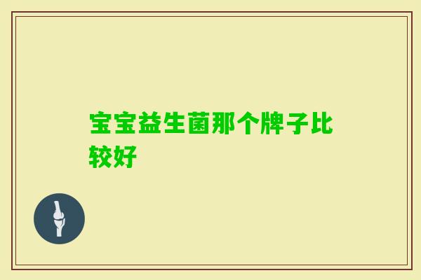 宝宝益生菌那个牌子比较好 宝宝益生菌那个牌子比较好