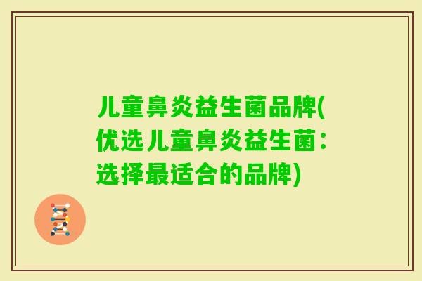 儿童益生菌品牌(优选儿童益生菌:选择适合的品牌) 儿童益生菌品牌(优选儿童益生菌:选择适合的品牌)