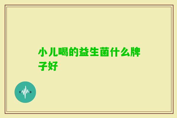 小儿喝的益生菌什么牌子好