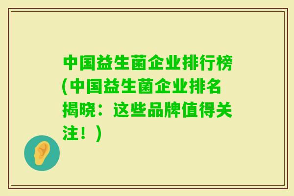 中国益生菌企业排行榜(中国益生菌企业排名揭晓:这些品牌值得关注!) 中国益生菌企业排行榜(中国益生菌企业排名揭晓:这些品牌值得关注!)