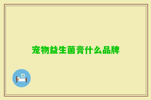 宠物益生菌膏什么品牌
