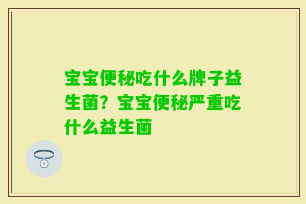 宝宝吃什么牌子益生菌？宝宝严重吃什么益生菌