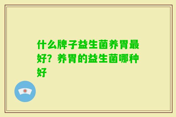 什么牌子益生菌养胃好？养胃的益生菌哪种好