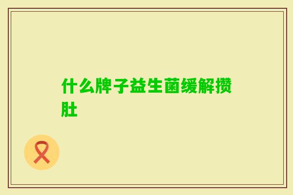 什么牌子益生菌缓解攒肚