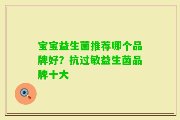 宝宝益生菌推荐哪个品牌好？抗益生菌品牌十大