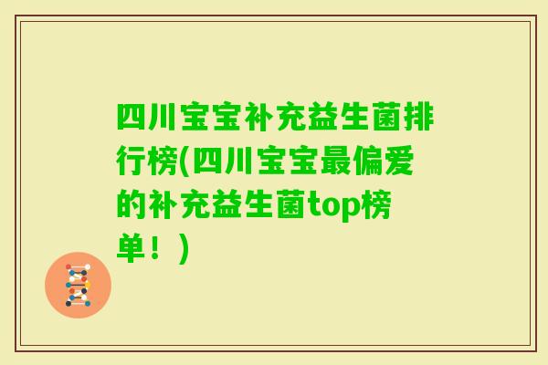 四川宝宝补充益生菌排行榜(四川宝宝偏爱的补充益生菌top榜单！)