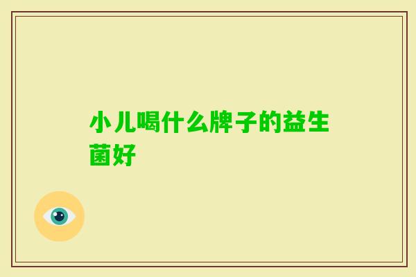 小儿喝什么牌子的益生菌好