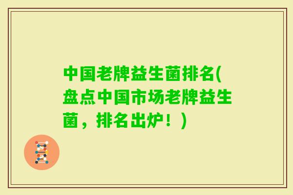 中国老牌益生菌排名(盘点中国市场老牌益生菌，排名出炉！)