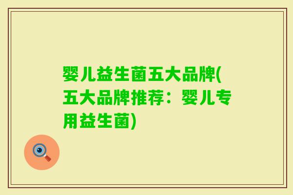 婴儿益生菌五大品牌(五大品牌推荐：婴儿专用益生菌)