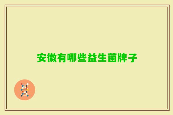 安徽有哪些益生菌牌子 安徽有哪些益生菌牌子