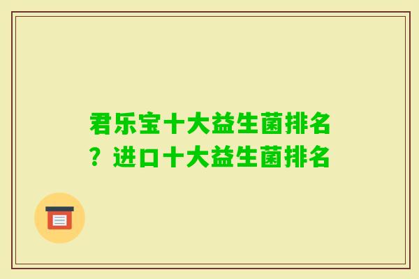 君乐宝十大益生菌排名？进口十大益生菌排名