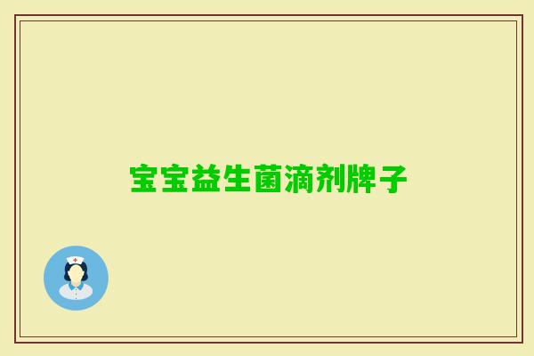 宝宝益生菌滴剂牌子 宝宝益生菌滴剂牌子