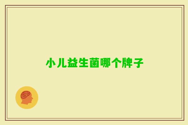 小儿益生菌哪个牌子 小儿益生菌哪个牌子