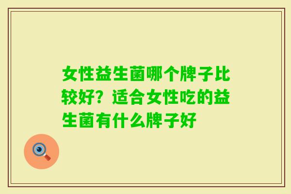 女性益生菌哪个牌子比较好?适合女性吃的益生菌有什么牌子好 女性益生菌哪个牌子比较好?适合女性吃的益生菌有什么牌子好