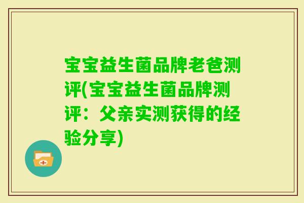 宝宝益生菌品牌老爸测评(宝宝益生菌品牌测评:父亲实测获得的经验分享) 宝宝益生菌品牌老爸测评(宝宝益生菌品牌测评:父亲实测获得的经验分享)
