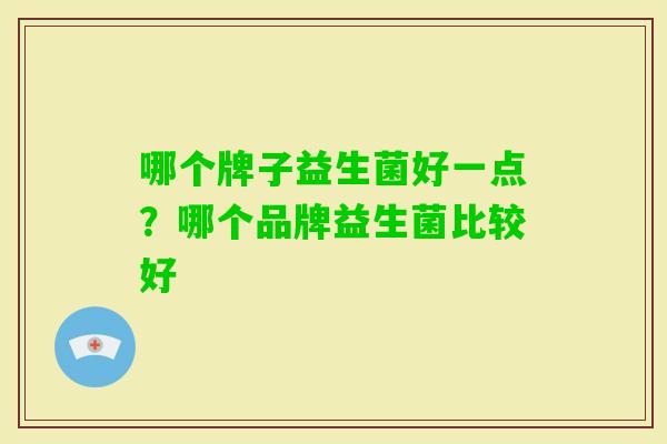 哪个牌子益生菌好一点？哪个品牌益生菌比较好
