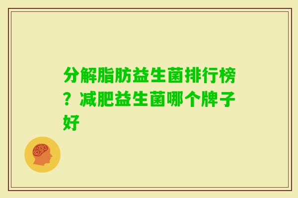分解脂肪益生菌排行榜?益生菌哪个牌子好 分解脂肪益生菌排行榜?益生菌哪个牌子好