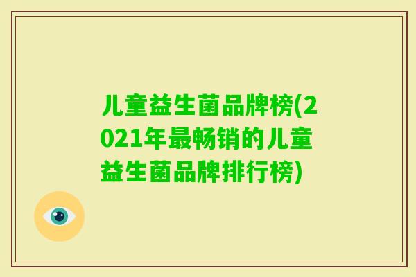 儿童益生菌品牌榜(2021年畅销的儿童益生菌品牌排行榜)