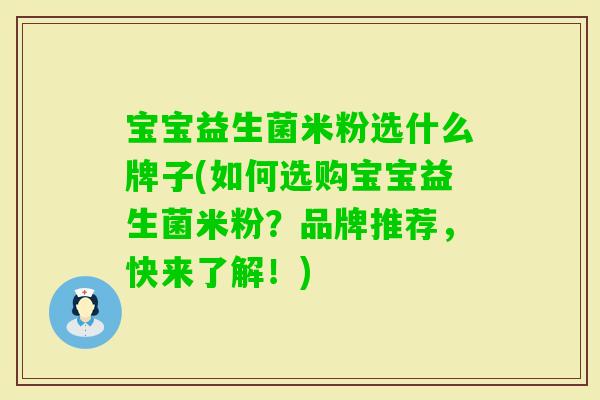 宝宝益生菌米粉选什么牌子(如何选购宝宝益生菌米粉?品牌推荐,快来了解!) 宝宝益生菌米粉选什么牌子(如何选购宝宝益生菌米粉?品牌推荐,快来了解!)