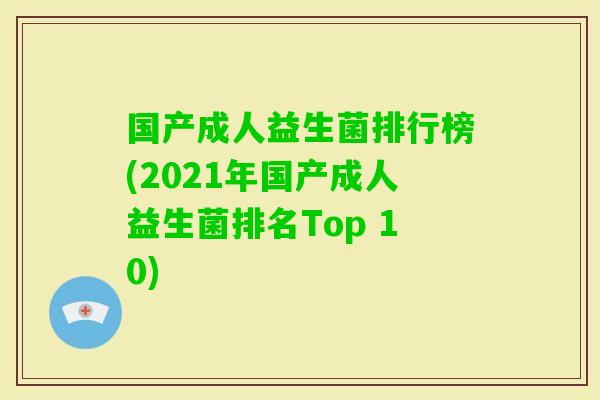 国产成人益生菌排行榜(2021年国产成人益生菌排名Top 10) 国产成人益生菌排行榜(2021年国产成人益生菌排名Top 10)