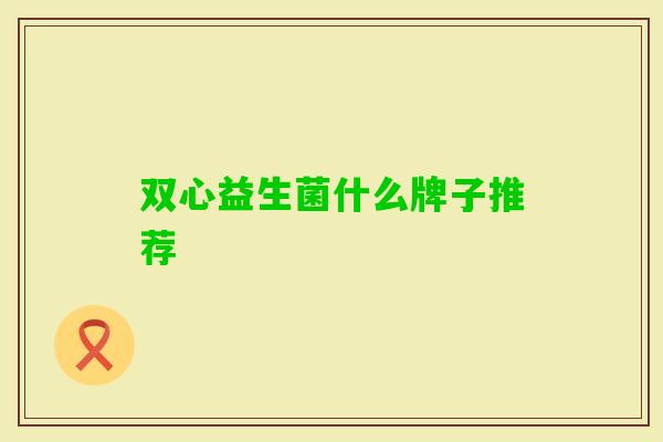 双心益生菌什么牌子推荐