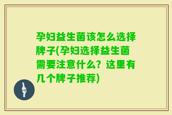 孕妇益生菌该怎么选择牌子(孕妇选择益生菌需要注意什么?这里有几个牌子推荐) 孕妇益生菌该怎么选择牌子(孕妇选择益生菌需要注意什么?这里有几个牌子推荐)