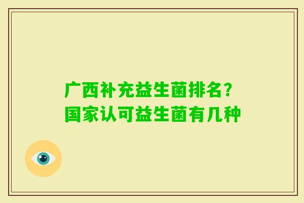 广西补充益生菌排名?国家认可益生菌有几种 广西补充益生菌排名?国家认可益生菌有几种