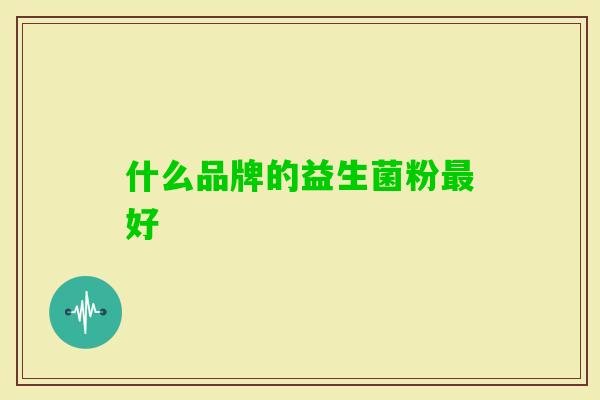 什么品牌的益生菌粉好 什么品牌的益生菌粉好