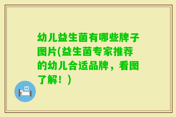 幼儿益生菌有哪些牌子图片(益生菌专家推荐的幼儿合适品牌,看图了解!) 幼儿益生菌有哪些牌子图片(益生菌专家推荐的幼儿合适品牌,看图了解!)