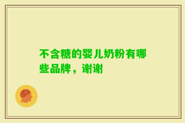 不含糖的婴儿奶粉有哪些品牌,谢谢 不含糖的婴儿奶粉有哪些品牌,谢谢