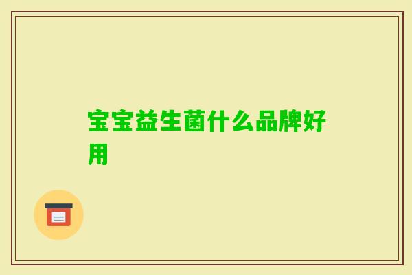 宝宝益生菌什么品牌好用 宝宝益生菌什么品牌好用