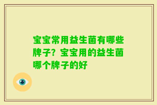 宝宝常用益生菌有哪些牌子?宝宝用的益生菌哪个牌子的好 宝宝常用益生菌有哪些牌子?宝宝用的益生菌哪个牌子的好