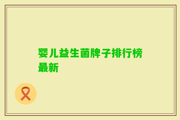 婴儿益生菌牌子排行榜新 婴儿益生菌牌子排行榜新