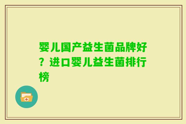 婴儿国产益生菌品牌好?进口婴儿益生菌排行榜 婴儿国产益生菌品牌好?进口婴儿益生菌排行榜