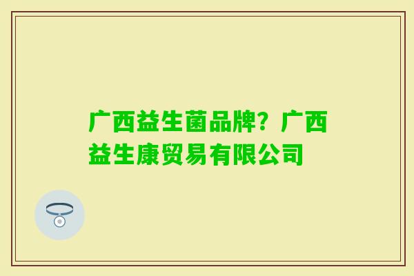 广西益生菌品牌?广西益生康贸易有限公司 广西益生菌品牌?广西益生康贸易有限公司