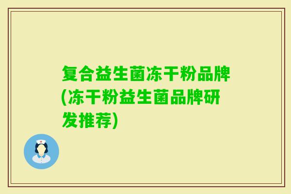 复合益生菌冻干粉品牌(冻干粉益生菌品牌研发推荐)