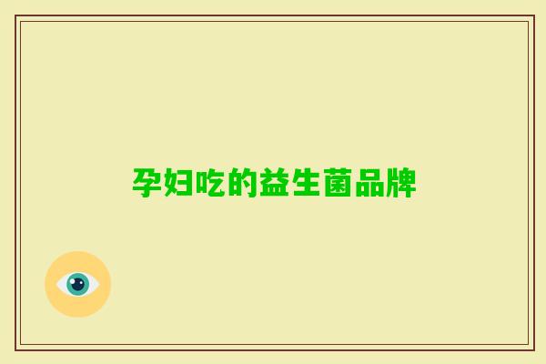 孕妇吃的益生菌品牌 孕妇吃的益生菌品牌