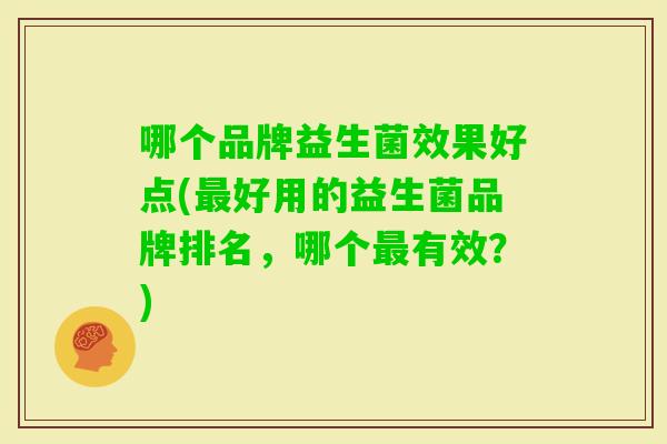 哪个品牌益生菌效果好点(好用的益生菌品牌排名，哪个有效？)