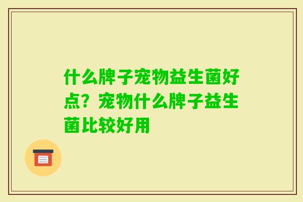 什么牌子宠物益生菌好点?宠物什么牌子益生菌比较好用 什么牌子宠物益生菌好点?宠物什么牌子益生菌比较好用