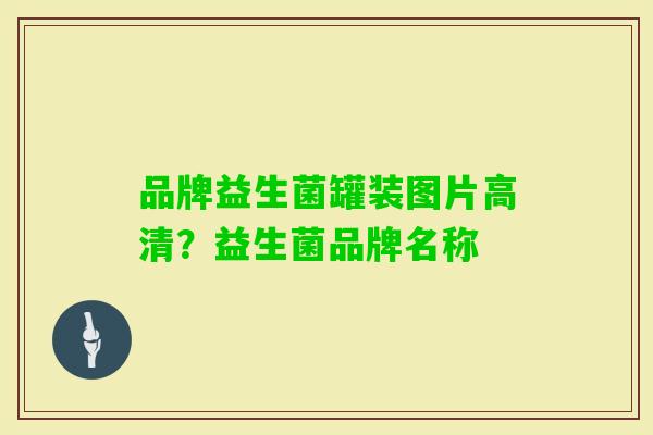 品牌益生菌罐装图片高清？益生菌品牌名称