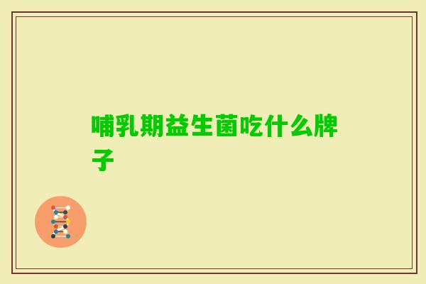 哺乳期益生菌吃什么牌子 哺乳期益生菌吃什么牌子